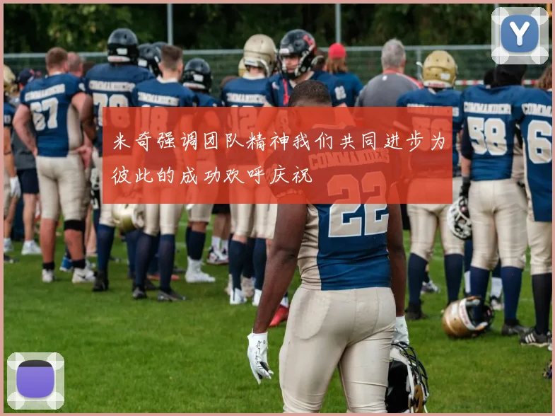 米奇强调团队精神我们共同进步为彼此的成功欢呼庆祝