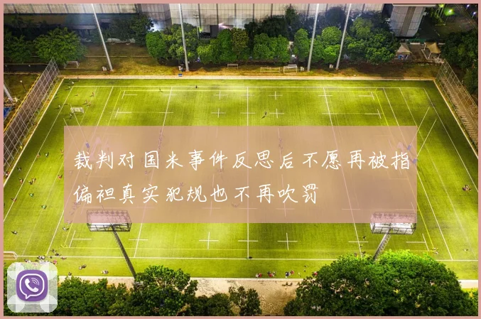 裁判对国米事件反思后不愿再被指偏袒真实犯规也不再吹罚