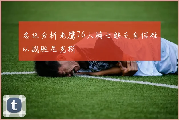 名记分析老鹰76人骑士缺乏自信难以战胜尼克斯
